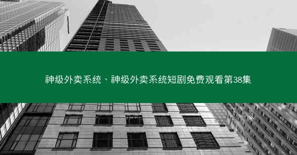 神级外卖系统、神级外卖系统短剧免费观看第38集