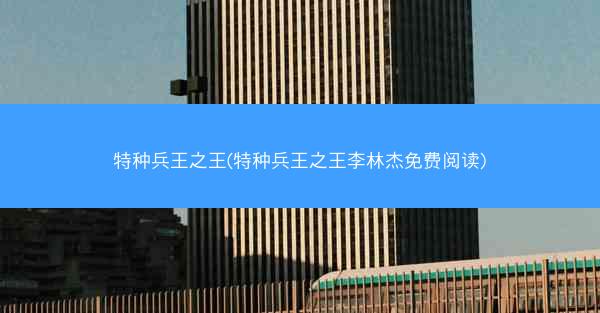 特种兵王之王(特种兵王之王李林杰免费阅读)