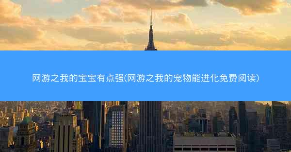 网游之我的宝宝有点强(网游之我的宠物能进化免费阅读)