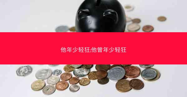 他年少轻狂;他曾年少轻狂