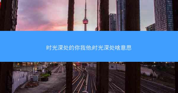 时光深处的你我他;时光深处啥意思