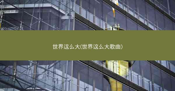 世界这么大(世界这么大歌曲)