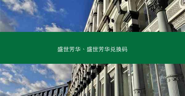 盛世芳华、盛世芳华兑换码