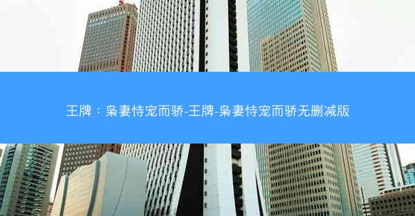 王牌：枭妻恃宠而骄-王牌-枭妻恃宠而骄无删减版