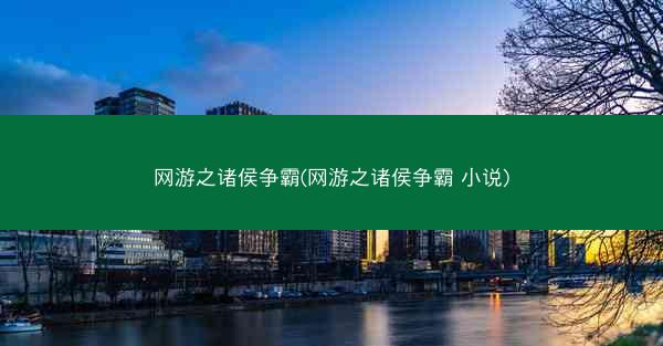网游之诸侯争霸(网游之诸侯争霸 小说)