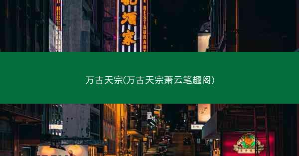 万古天宗(万古天宗萧云笔趣阁)
