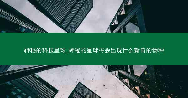 神秘的科技星球_神秘的星球将会出现什么新奇的物种