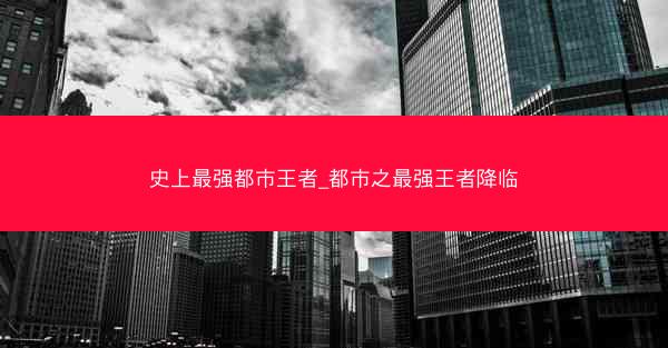 史上最强都市王者_都市之最强王者降临