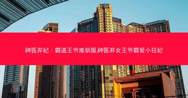 神医弃妃：霸道王爷难驯服,神医弃女王爷霸爱小狂妃