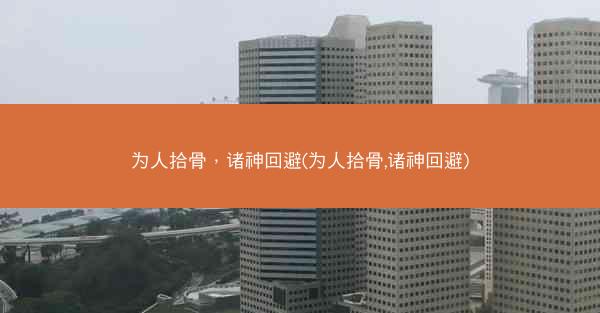 为人拾骨，诸神回避(为人拾骨,诸神回避)