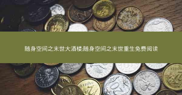 随身空间之末世大酒楼;随身空间之末世重生免费阅读