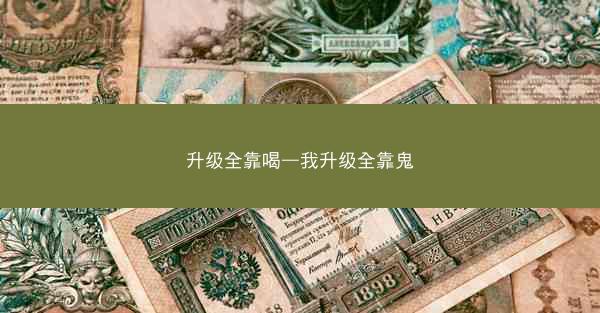升级全靠喝—我升级全靠鬼