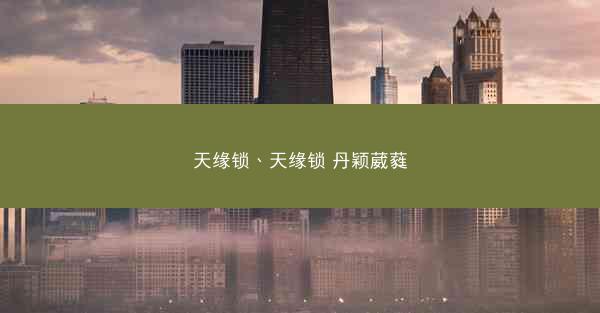 天缘锁、天缘锁 丹颖葳蕤
