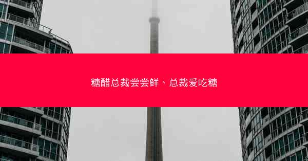 糖醋总裁尝尝鲜、总裁爱吃糖