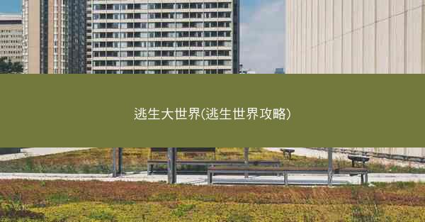逃生大世界(逃生世界攻略)