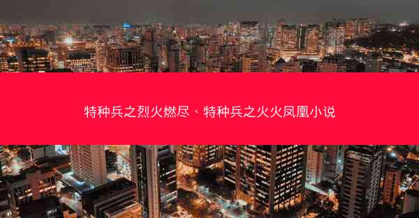 特种兵之烈火燃尽、特种兵之火火凤凰小说