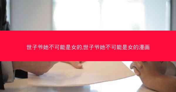 世子爷她不可能是女的,世子爷她不可能是女的漫画