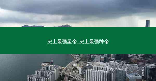 史上最强星帝_史上最强神帝