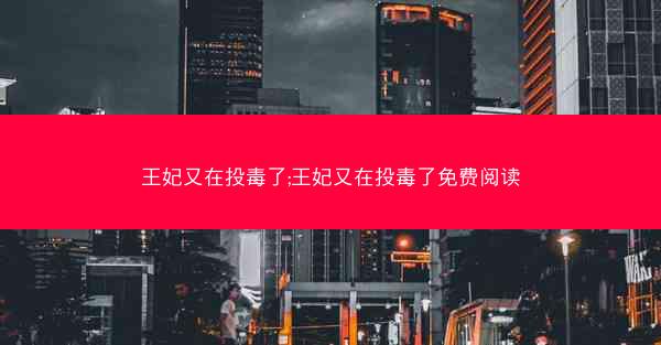 王妃又在投毒了;王妃又在投毒了免费阅读 王妃又在投毒了;王妃又在投毒了免费阅读