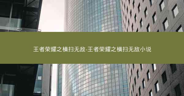 王者荣耀之横扫无敌-王者荣耀之横扫无敌小说