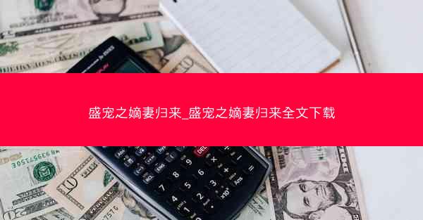 盛宠之嫡妻归来_盛宠之嫡妻归来全文下载