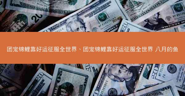 团宠锦鲤靠好运征服全世界、团宠锦鲤靠好运征服全世界 八月的鱼