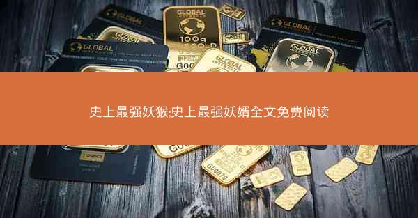 史上最强妖猴;史上最强妖婿全文免费阅读