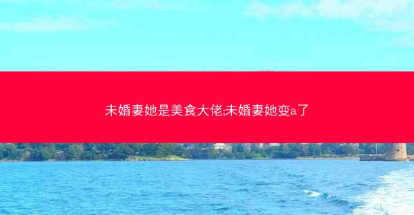 未婚妻她是美食大佬;未婚妻她变a了