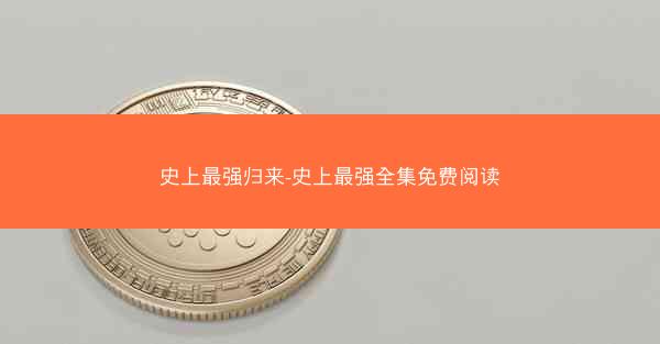 史上最强归来-史上最强全集免费阅读