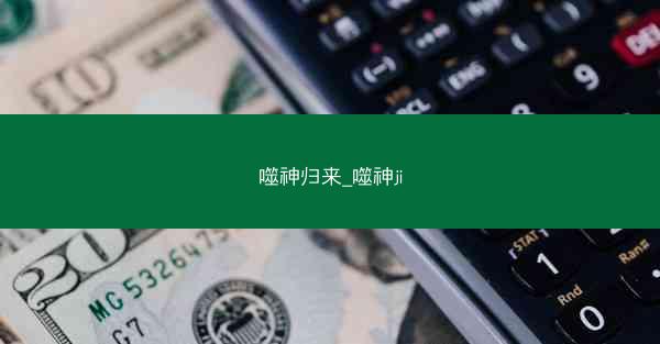 噬神归来_噬神ji