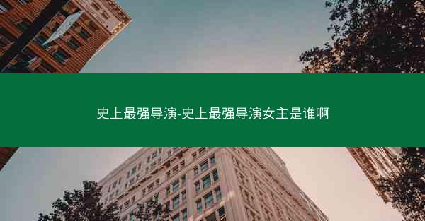 史上最强导演-史上最强导演女主是谁啊