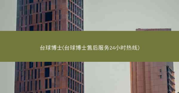 台球博士(台球博士售后服务24小时热线)