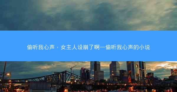 偷听我心声，女主人设崩了啊—偷听我心声的小说