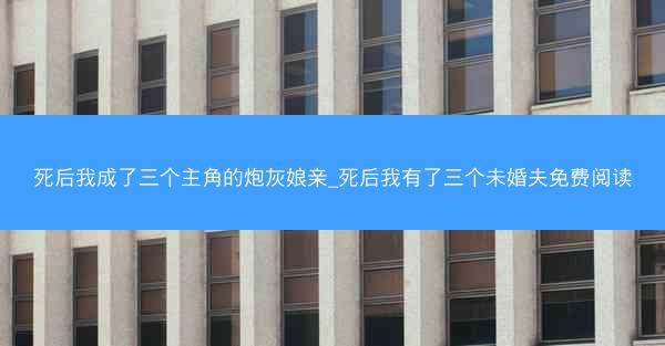 死后我成了三个主角的炮灰娘亲_死后我有了三个未婚夫免费阅读
