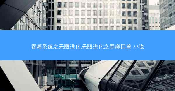 吞噬系统之无限进化,无限进化之吞噬巨兽 小说