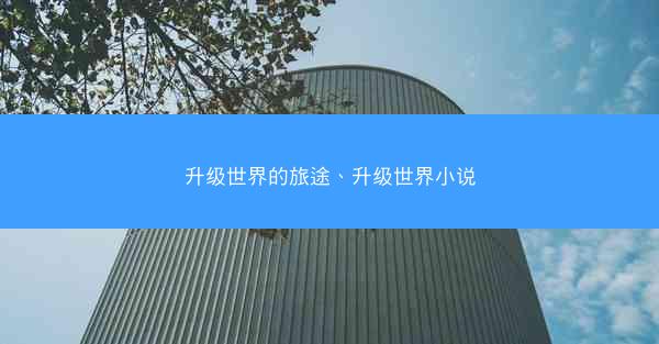 升级世界的旅途、升级世界小说