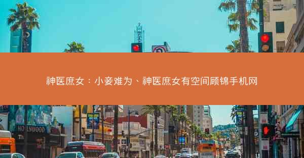 神医庶女：小妾难为、神医庶女有空间顾锦手机网
