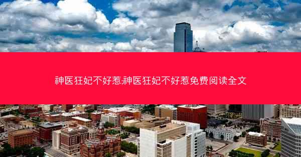 神医狂妃不好惹;神医狂妃不好惹免费阅读全文