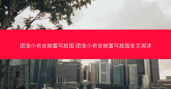 团宠小农女她富可敌国-团宠小农女她富可敌国全文阅读
