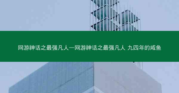 网游神话之最强凡人—网游神话之最强凡人 九四年的咸鱼