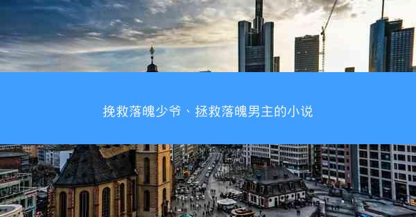 挽救落魄少爷、拯救落魄男主的小说