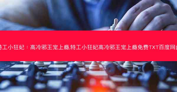 特工小狂妃：高冷邪王宠上瘾,特工小狂妃高冷邪王宠上瘾免费TXT百度网盘