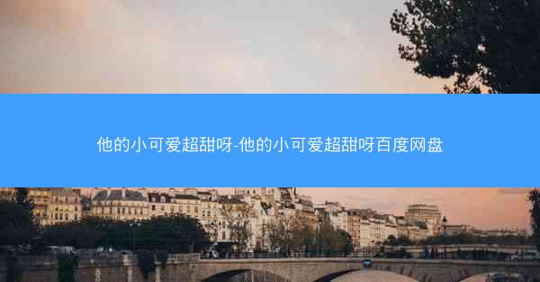 他的小可爱超甜呀-他的小可爱超甜呀百度网盘