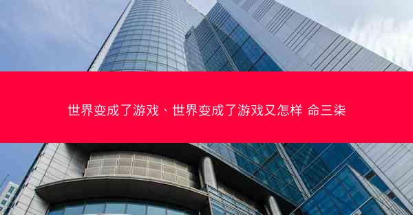 世界变成了游戏、世界变成了游戏又怎样 命三柒