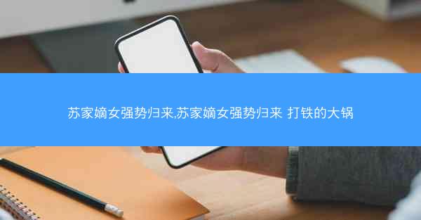 苏家嫡女强势归来,苏家嫡女强势归来 打铁的大锅
