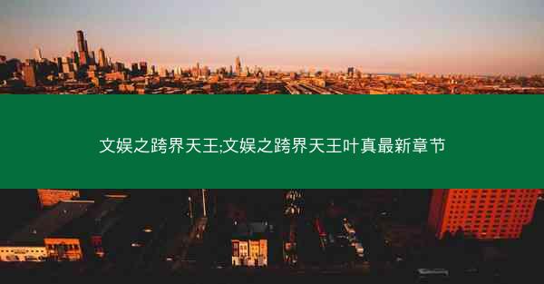 文娱之跨界天王;文娱之跨界天王叶真最新章节