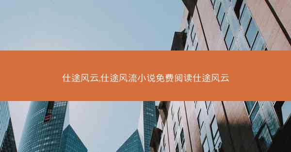 仕途风云,仕途风流小说免费阅读仕途风云