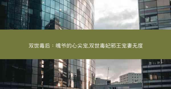 双世毒后：魄爷的心尖宠,双世毒妃邪王宠妻无度