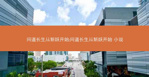 问道长生从斩妖开始;问道长生从斩妖开始 小说