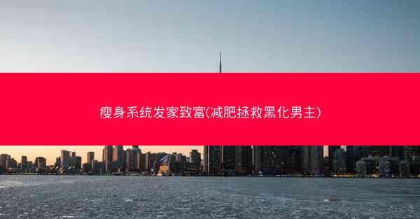 瘦身系统发家致富(减肥拯救黑化男主)